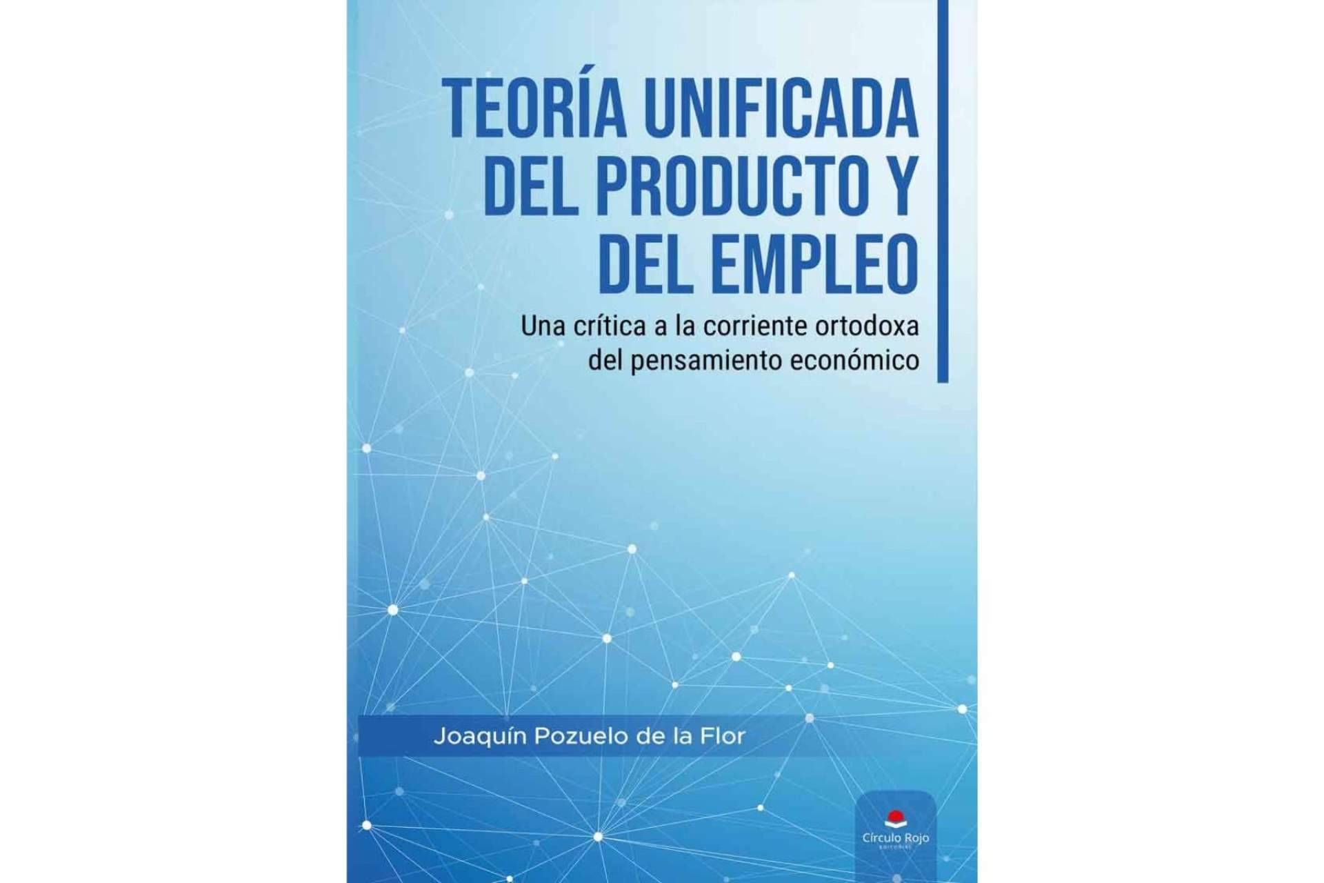 Arrojar luz sobre el campo de la economía con el libro, ‘Teoría unificada del producto y del empleo’, de Joaquín Pozuelo de la Flor
